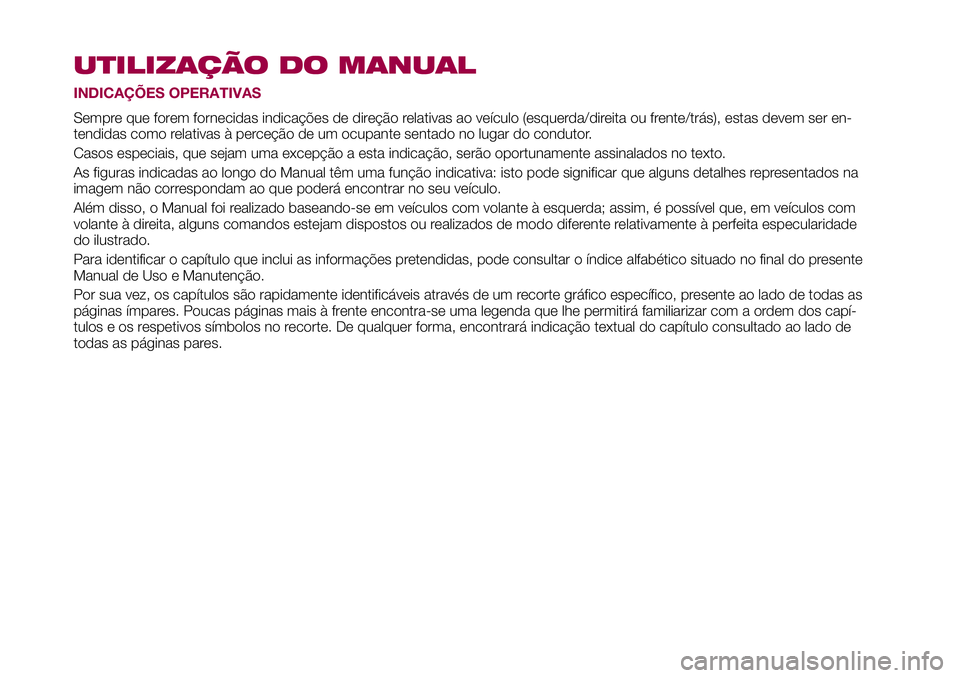 FIAT 500X 2017 Manual de Uso e Manutenção (in Portuguese) UTILIZAÇÃO DO MANUAL
INDICAÇÕES OPERATIVAS
Sempre que forem fornecidas indicações de direção relativas ao veículo (esquerda/direita ou frente/trás), estas devem ser en-
tendidas como relativ FIAT 500X 2017 Manual de Uso e Manutenção (in Portuguese) UTILIZAÇÃO DO MANUAL
INDICAÇÕES OPERATIVAS
Sempre que forem fornecidas indicações de direção relativas ao veículo (esquerda/direita ou frente/trás), estas devem ser en-
tendidas como relativ