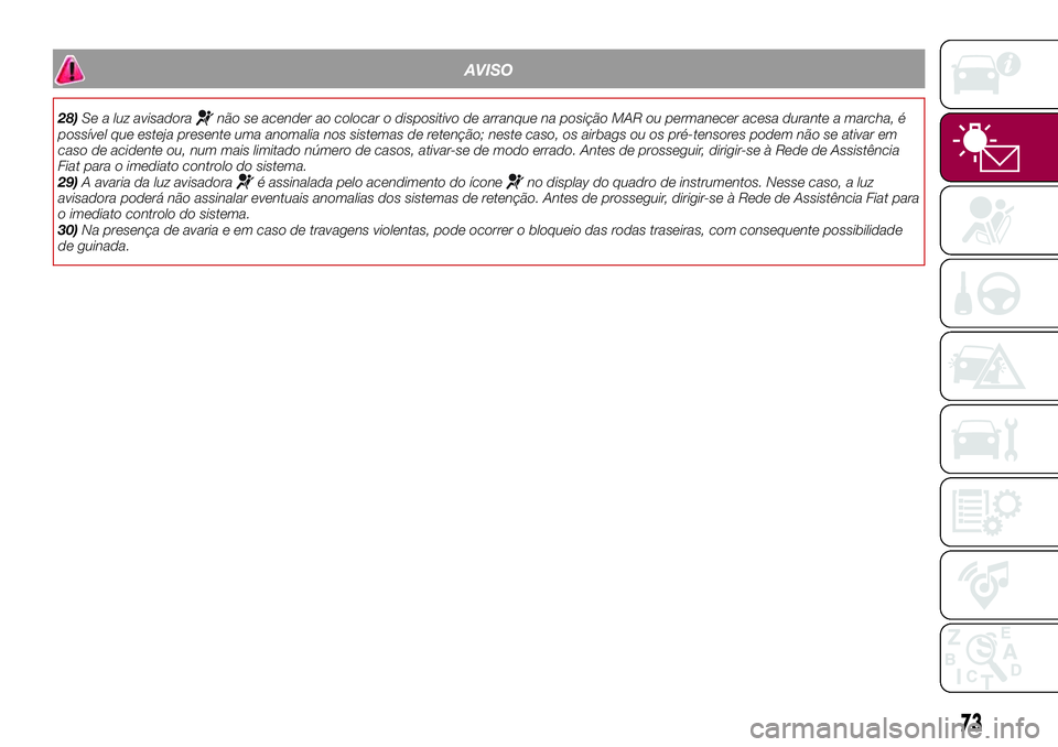 FIAT 500X 2017 Manual de Uso e Manutenção (in Portuguese) AVISO
28)Se a luz avisadoranão se acender ao colocar o dispositivo de arranque na posição MAR ou permanecer acesa durante a marcha, é
possível que esteja presente uma anomalia nos sistemas de ret FIAT 500X 2017 Manual de Uso e Manutenção (in Portuguese) AVISO
28)Se a luz avisadoranão se acender ao colocar o dispositivo de arranque na posição MAR ou permanecer acesa durante a marcha, é
possível que esteja presente uma anomalia nos sistemas de ret