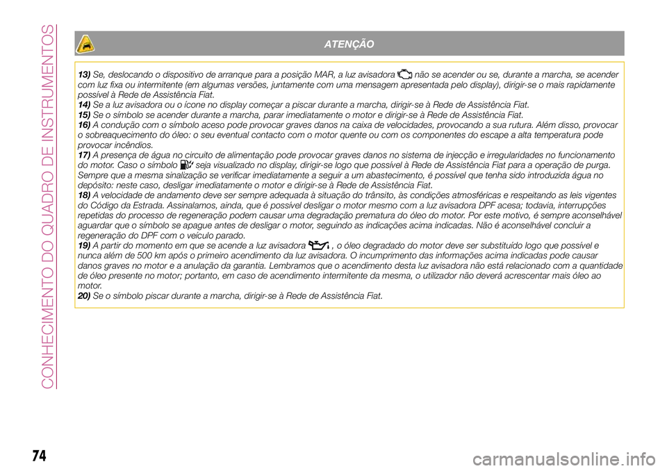 FIAT 500X 2017 Manual de Uso e Manutenção (in Portuguese) ATENÇÃO
13)Se, deslocando o dispositivo de arranque para a posição MAR, a luz avisadoranão se acender ou se, durante a marcha, se acender
com luz fixa ou intermitente (em algumas versões, juntam FIAT 500X 2017 Manual de Uso e Manutenção (in Portuguese) ATENÇÃO
13)Se, deslocando o dispositivo de arranque para a posição MAR, a luz avisadoranão se acender ou se, durante a marcha, se acender
com luz fixa ou intermitente (em algumas versões, juntam