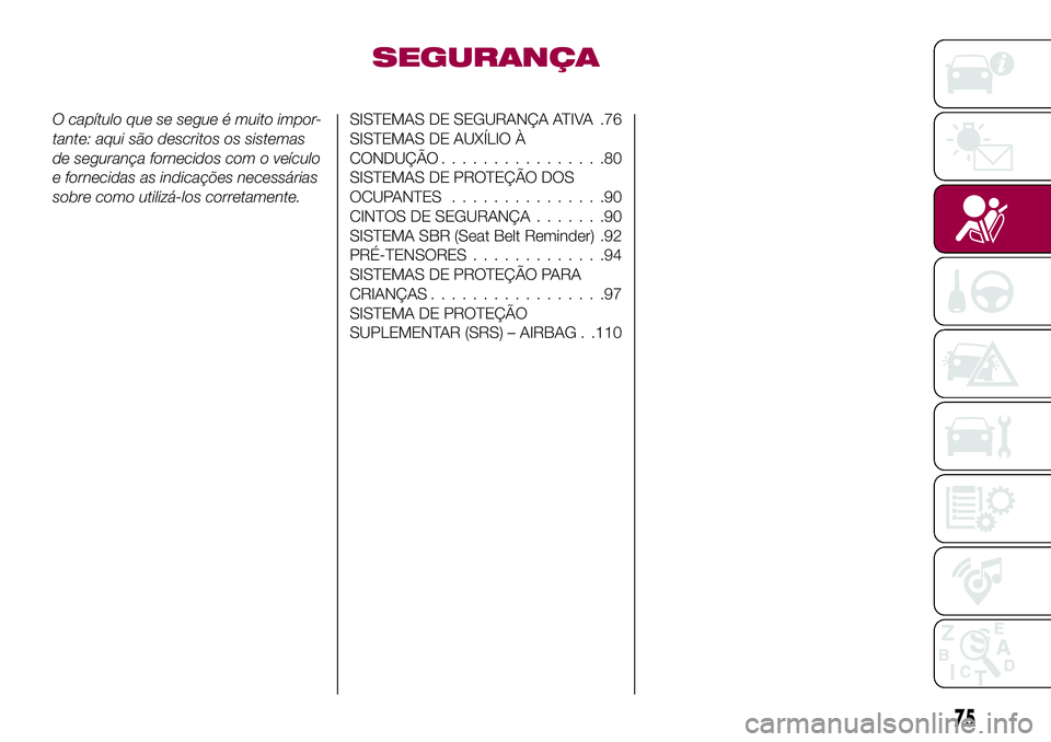 FIAT 500X 2017 Manual de Uso e Manutenção (in Portuguese) SEGURANÇA
O capítulo que se segue é muito impor-
tante: aqui são descritos os sistemas
de segurança fornecidos com o veículo
e fornecidas as indicações necessárias
sobre como utilizá-los cor FIAT 500X 2017 Manual de Uso e Manutenção (in Portuguese) SEGURANÇA
O capítulo que se segue é muito impor-
tante: aqui são descritos os sistemas
de segurança fornecidos com o veículo
e fornecidas as indicações necessárias
sobre como utilizá-los cor