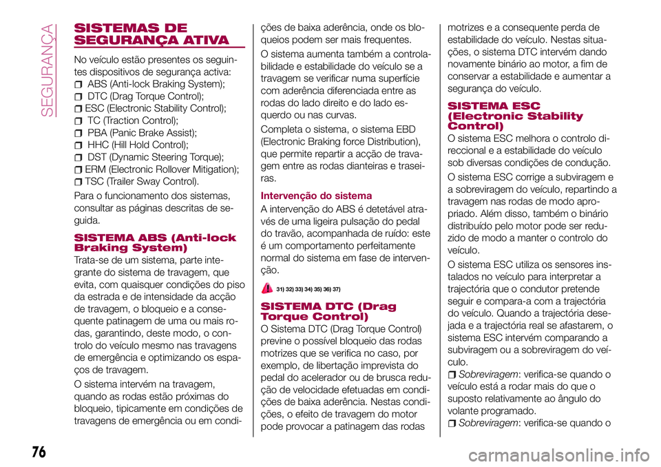 FIAT 500X 2017 Manual de Uso e Manutenção (in Portuguese) SISTEMAS DE
SEGURANÇA ATIVA
No veículo estão presentes os seguin-
tes dispositivos de segurança activa:
ABS (Anti-lock Braking System);
DTC (Drag Torque Control);
ESC (Electronic Stability Control FIAT 500X 2017 Manual de Uso e Manutenção (in Portuguese) SISTEMAS DE
SEGURANÇA ATIVA
No veículo estão presentes os seguin-
tes dispositivos de segurança activa:
ABS (Anti-lock Braking System);
DTC (Drag Torque Control);
ESC (Electronic Stability Control