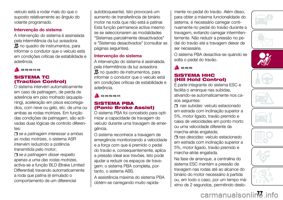 FIAT 500X 2017 Manual de Uso e Manutenção (in Portuguese) veículo está a rodar mais do que o
suposto relativamente ao ângulo do
volante programado.
Intervenção do sistema
A intervenção do sistema é assinalada
pela intermitência da luz avisadora
no q FIAT 500X 2017 Manual de Uso e Manutenção (in Portuguese) veículo está a rodar mais do que o
suposto relativamente ao ângulo do
volante programado.
Intervenção do sistema
A intervenção do sistema é assinalada
pela intermitência da luz avisadora
no q