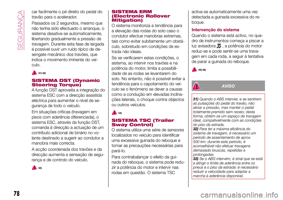 FIAT 500X 2017 Manual de Uso e Manutenção (in Portuguese) car facilmente o pé direito do pedal do
travão para o acelerador.
Passados os 2 segundos, mesmo que
não tenha sido efectuado o arranque, o
sistema desativa-se automaticamente,
libertando gradualmen FIAT 500X 2017 Manual de Uso e Manutenção (in Portuguese) car facilmente o pé direito do pedal do
travão para o acelerador.
Passados os 2 segundos, mesmo que
não tenha sido efectuado o arranque, o
sistema desativa-se automaticamente,
libertando gradualmen