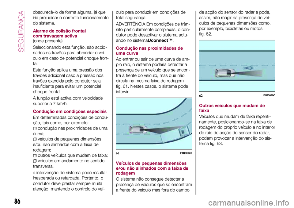 FIAT 500X 2017 Manual de Uso e Manutenção (in Portuguese) obscurecê-lo de forma alguma, já que
iria prejudicar o correcto funcionamento
do sistema.
Alarme de colisão frontal
com travagem activa
(onde presente)
Seleccionando esta função, são accio-
nado FIAT 500X 2017 Manual de Uso e Manutenção (in Portuguese) obscurecê-lo de forma alguma, já que
iria prejudicar o correcto funcionamento
do sistema.
Alarme de colisão frontal
com travagem activa
(onde presente)
Seleccionando esta função, são accio-
nado