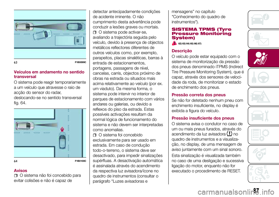 FIAT 500X 2017  Manual de Uso e Manutenção (in Portuguese) Veículos em andamento no sentido
transversal
O sistema pode reagir temporariamente
a um veículo que atravesse o raio de
acção do sensor do radar,
deslocando-se no sentido transversal
fig. 64.
Avis