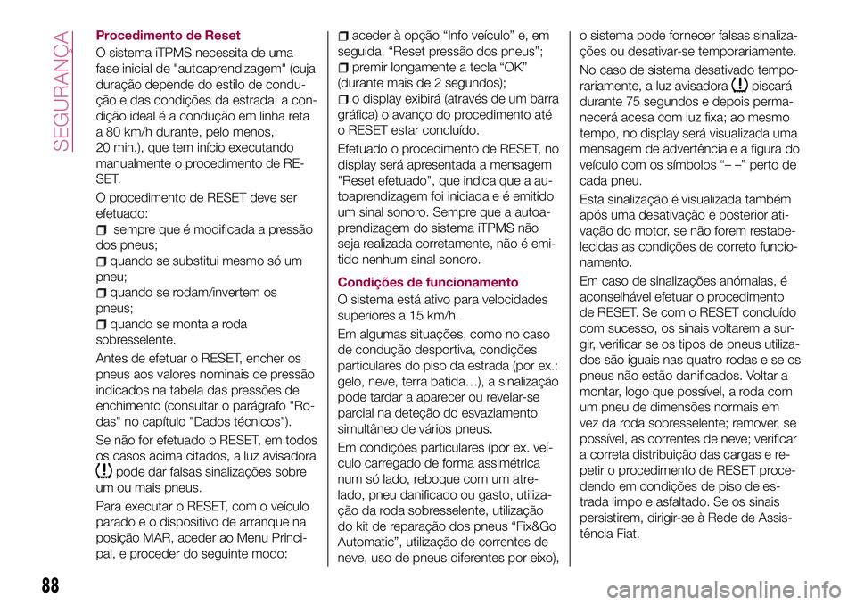 FIAT 500X 2017 Manual de Uso e Manutenção (in Portuguese) Procedimento de Reset
O sistema iTPMS necessita de uma
fase inicial de "autoaprendizagem" (cuja
duração depende do estilo de condu-
ção e das condições da estrada: a con-
dição ideal FIAT 500X 2017 Manual de Uso e Manutenção (in Portuguese) Procedimento de Reset
O sistema iTPMS necessita de uma
fase inicial de "autoaprendizagem" (cuja
duração depende do estilo de condu-
ção e das condições da estrada: a con-
dição ideal