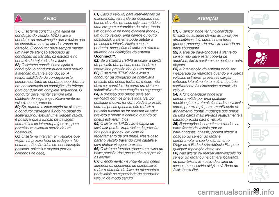 FIAT 500X 2017  Manual de Uso e Manutenção (in Portuguese) AVISO
57)O sistema constitui uma ajuda na
condução do veículo, NÃO avisa o
condutor da aproximação dos veículos que
se encontram no exterior das zonas de
deteção. O condutor deve sempre mante