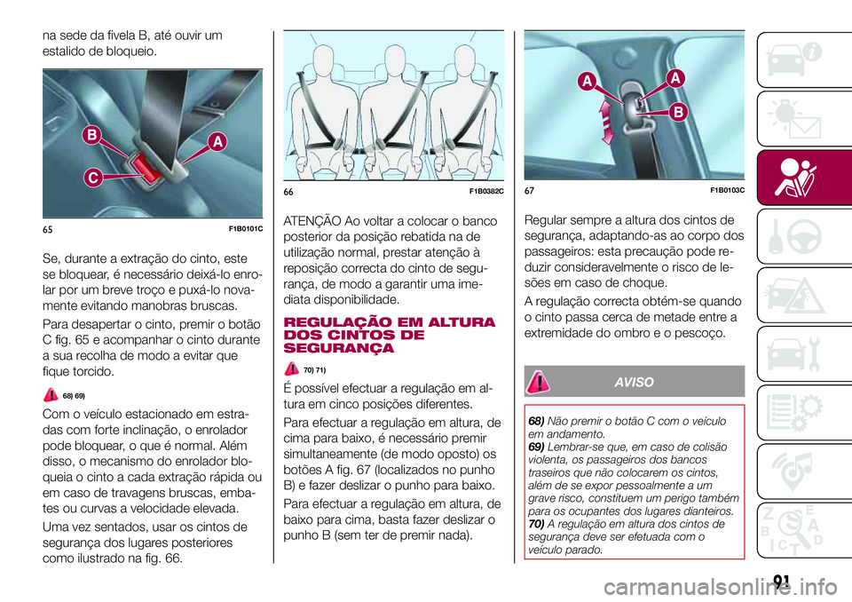 FIAT 500X 2017  Manual de Uso e Manutenção (in Portuguese) na sede da fivela B, até ouvir um
estalido de bloqueio.
Se, durante a extração do cinto, este
se bloquear, é necessário deixá-lo enro-
lar por um breve troço e puxá-lo nova-
mente evitando man