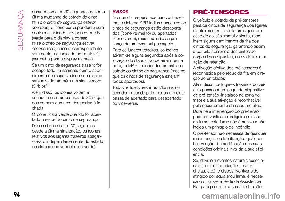 FIAT 500X 2017  Manual de Uso e Manutenção (in Portuguese) durante cerca de 30 segundos desde a
última mudança de estado do cinto:
se o cinto de segurança estiver
apertado,o ícone correspondente será
conforme indicado nos pontosAeB
(verde para o display 