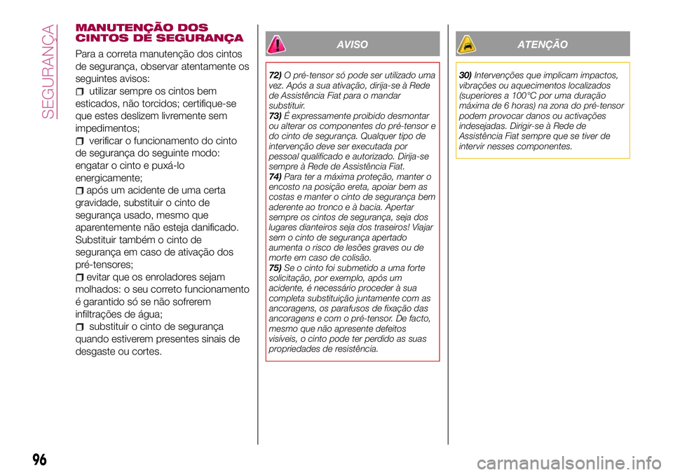FIAT 500X 2017  Manual de Uso e Manutenção (in Portuguese) MANUTENÇÃO DOS
CINTOS DE SEGURANÇA
Para a correta manutenção dos cintos
de segurança, observar atentamente os
seguintes avisos:
utilizar sempre os cintos bem
esticados, não torcidos; certifique
