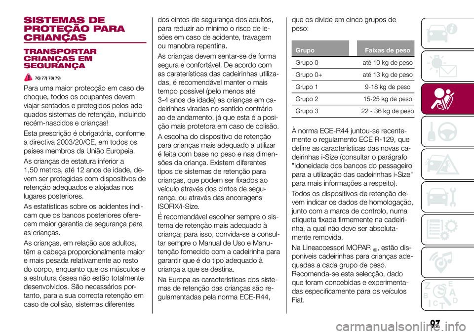 FIAT 500X 2017  Manual de Uso e Manutenção (in Portuguese) SISTEMAS DE
PROTEÇÃO PARA
CRIANÇAS
TRANSPORTAR
CRIANÇAS EM
SEGURANÇA
76) 77) 78) 79)
Para uma maior protecção em caso de
choque, todos os ocupantes devem
viajar sentados e protegidos pelos ade-