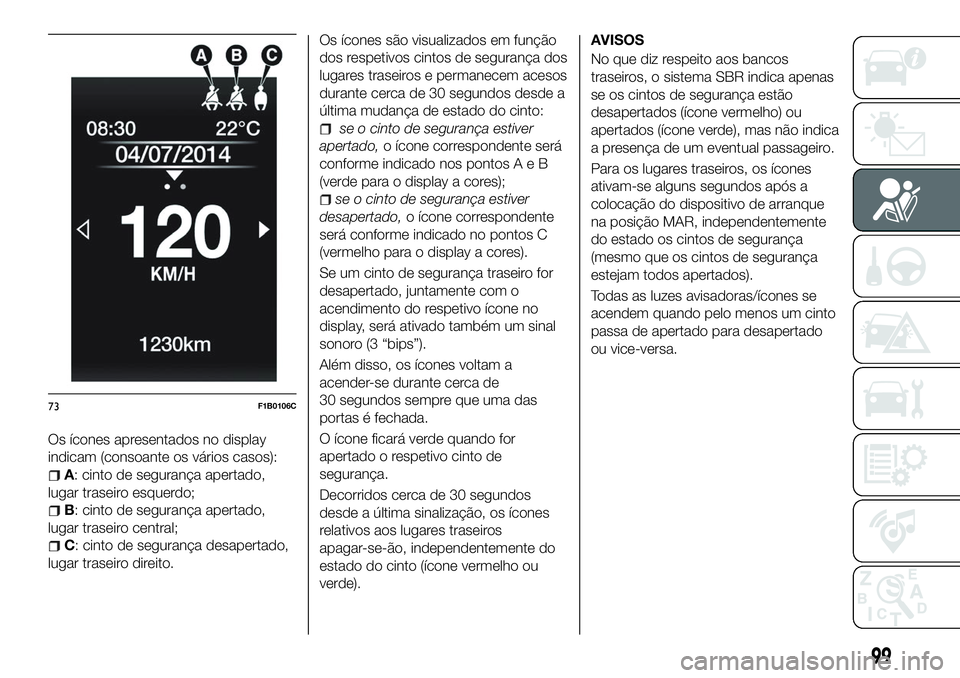 FIAT 500X 2018 Manual de Uso e Manutenção (in Portuguese) Os ícones apresentados no display
indicam (consoante os vários casos):
A: cinto de segurança apertado,
lugar traseiro esquerdo;
B: cinto de segurança apertado,
lugar traseiro central;
C: cinto de FIAT 500X 2018 Manual de Uso e Manutenção (in Portuguese) Os ícones apresentados no display
indicam (consoante os vários casos):
A: cinto de segurança apertado,
lugar traseiro esquerdo;
B: cinto de segurança apertado,
lugar traseiro central;
C: cinto de