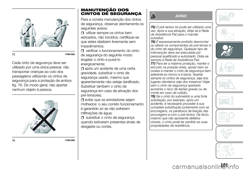 FIAT 500X 2018 Manual de Uso e Manutenção (in Portuguese) Cada cinto de segurança deve ser
utilizado por uma única pessoa: não
transportar crianças ao colo dos
passageiros utilizando os cintos de
segurança para a proteção de ambos
fig. 76. De modo ger FIAT 500X 2018 Manual de Uso e Manutenção (in Portuguese) Cada cinto de segurança deve ser
utilizado por uma única pessoa: não
transportar crianças ao colo dos
passageiros utilizando os cintos de
segurança para a proteção de ambos
fig. 76. De modo ger