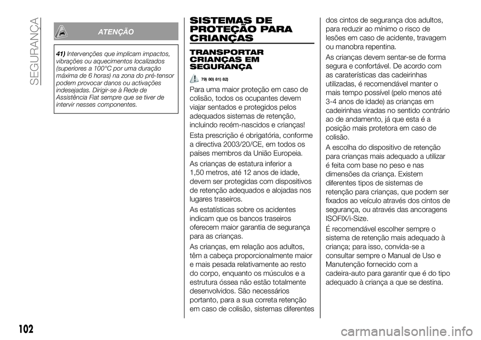 FIAT 500X 2018 Manual de Uso e Manutenção (in Portuguese) ATENÇÃO
41)Intervenções que implicam impactos,
vibrações ou aquecimentos localizados
(superiores a 100°C por uma duração
máxima de 6 horas) na zona do pré-tensor
podem provocar danos ou act FIAT 500X 2018 Manual de Uso e Manutenção (in Portuguese) ATENÇÃO
41)Intervenções que implicam impactos,
vibrações ou aquecimentos localizados
(superiores a 100°C por uma duração
máxima de 6 horas) na zona do pré-tensor
podem provocar danos ou act