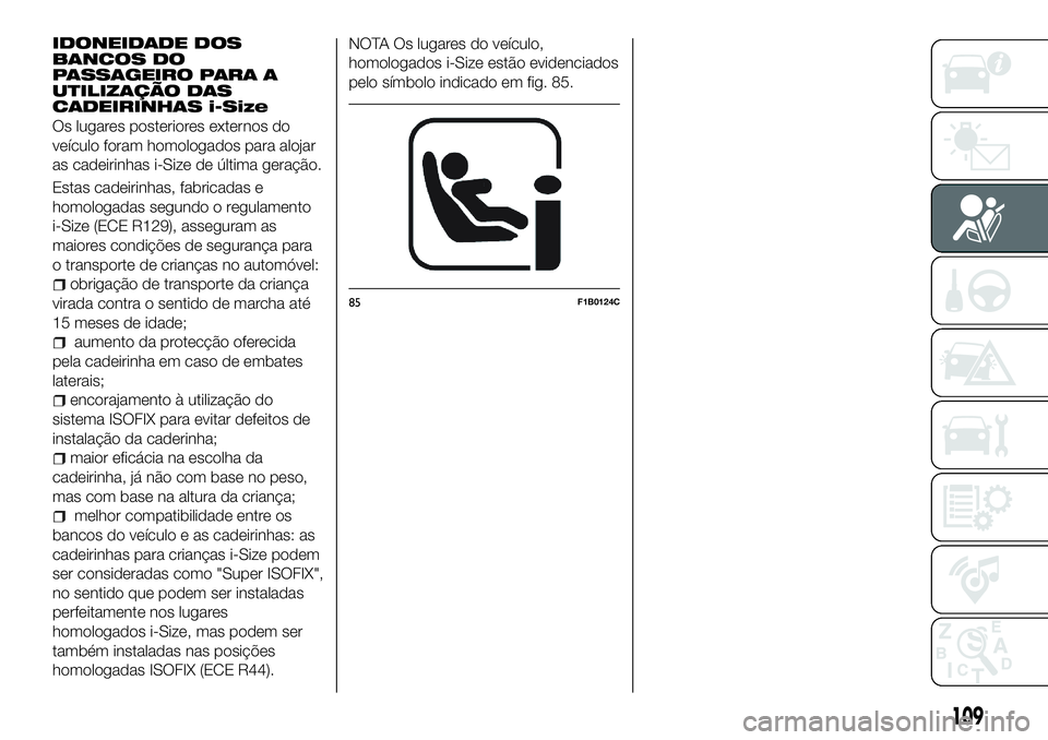 FIAT 500X 2018  Manual de Uso e Manutenção (in Portuguese) IDONEIDADE DOS
BANCOS DO
PASSAGEIRO PARA A
UTILIZAÇÃO DAS
CADEIRINHAS i-Size
Os lugares posteriores externos do
veículo foram homologados para alojar
as cadeirinhas i-Size de última geração.
Est