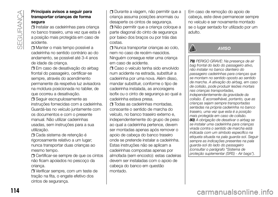 FIAT 500X 2018  Manual de Uso e Manutenção (in Portuguese) Principais avisos a seguir para
transportar crianças de forma
segura
Instalar as cadeirinhas para criança
no banco traseiro, uma vez que esta é
a posição mais protegida em caso de
acidente.
Mante