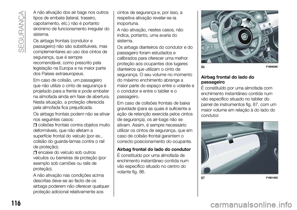 FIAT 500X 2018  Manual de Uso e Manutenção (in Portuguese) A não ativação dos air bags nos outros
tipos de embate (lateral, traseiro,
capotamento, etc.) não é portanto
sinónimo de funcionamento irregular do
sistema.
Os airbags frontais (condutor e
passa