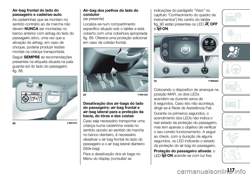 FIAT 500X 2018  Manual de Uso e Manutenção (in Portuguese) Air-bag frontal do lado do
passageiro e cadeiras-auto
As cadeirinhas que se montam no
sentido contrário ao de marcha não
devemNUNCA ser montadas no
banco anterior com airbag do lado do
passageiro at