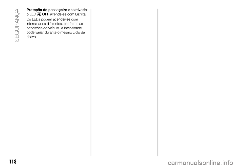 FIAT 500X 2018  Manual de Uso e Manutenção (in Portuguese) Proteção do passageiro desativada:
o LED
OFFacende-se com luz fixa.
Os LEDs podem acender-se com
intensidades diferentes, conforme as
condições do veículo. A intensidade
pode variar durante o mes
