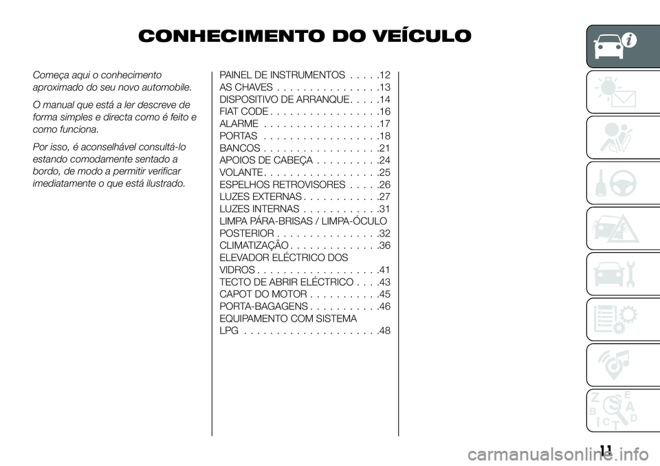 FIAT 500X 2018  Manual de Uso e Manutenção (in Portuguese) CONHECIMENTO DO VEÍCULO
Começa aqui o conhecimento
aproximado do seu novo automobile.
O manual que está a ler descreve de
forma simples e directa como é feito e
como funciona.
Por isso, é aconsel