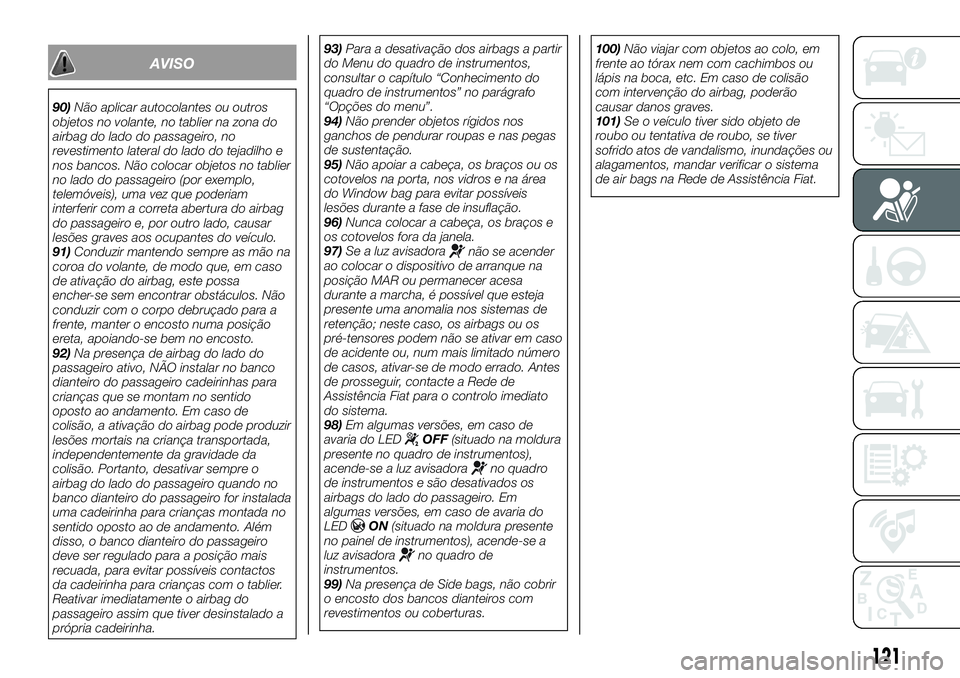 FIAT 500X 2018  Manual de Uso e Manutenção (in Portuguese) AVISO
90)Não aplicar autocolantes ou outros
objetos no volante, no tablier na zona do
airbag do lado do passageiro, no
revestimento lateral do lado do tejadilho e
nos bancos. Não colocar objetos no 
