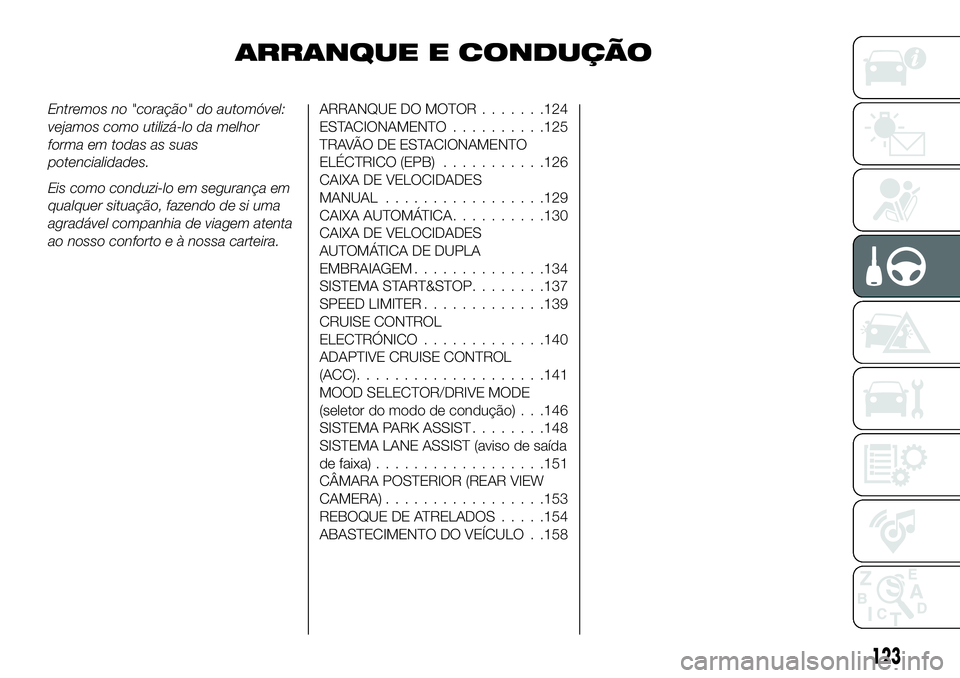 FIAT 500X 2018  Manual de Uso e Manutenção (in Portuguese) ARRANQUE E CONDUÇÃO
Entremos no "coração" do automóvel:
vejamos como utilizá-lo da melhor
forma em todas as suas
potencialidades.
Eis como conduzi-lo em segurança em
qualquer situação