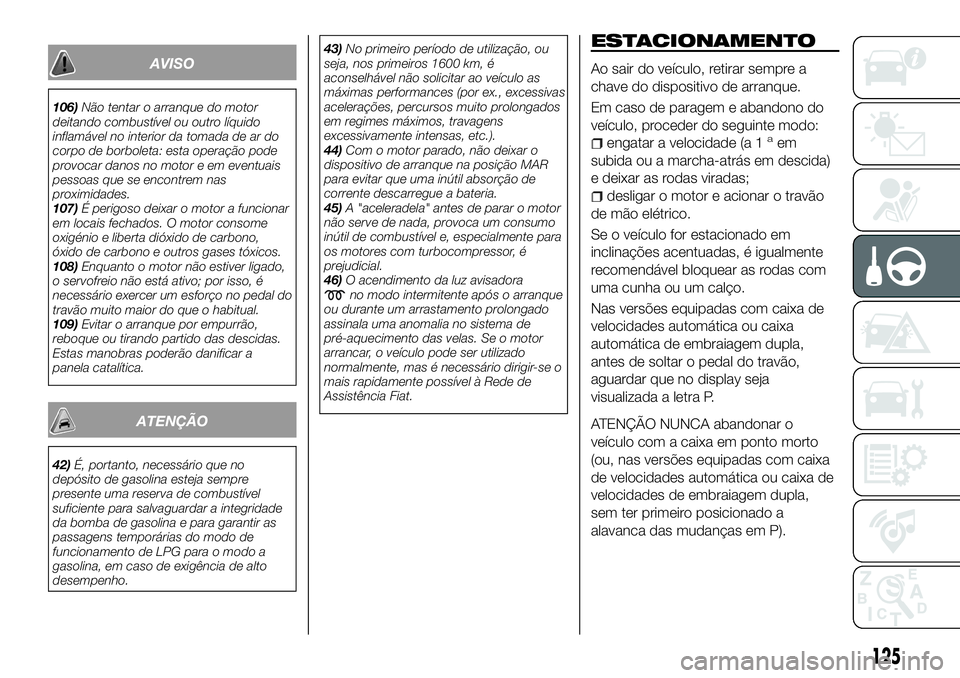 FIAT 500X 2018  Manual de Uso e Manutenção (in Portuguese) AVISO
106)Não tentar o arranque do motor
deitando combustível ou outro líquido
inflamável no interior da tomada de ar do
corpo de borboleta: esta operação pode
provocar danos no motor e em event