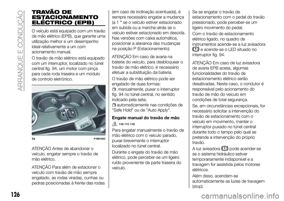 FIAT 500X 2018  Manual de Uso e Manutenção (in Portuguese) TRAVÃO DE
ESTACIONAMENTO
ELÉCTRICO (EPB)
O veículo está equipado com um travão
de mão elétrico (EPB), que garante uma
utilização melhor e um desempenho
ideal relativamente a um com
acionament
