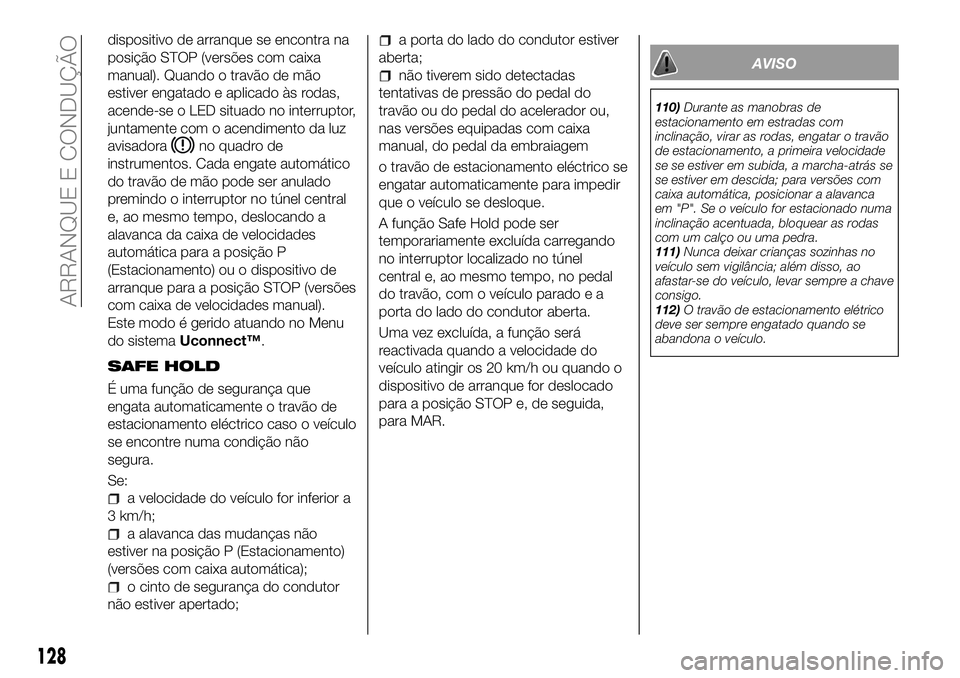 FIAT 500X 2018  Manual de Uso e Manutenção (in Portuguese) dispositivo de arranque se encontra na
posição STOP (versões com caixa
manual). Quando o travão de mão
estiver engatado e aplicado às rodas,
acende-se o LED situado no interruptor,
juntamente co