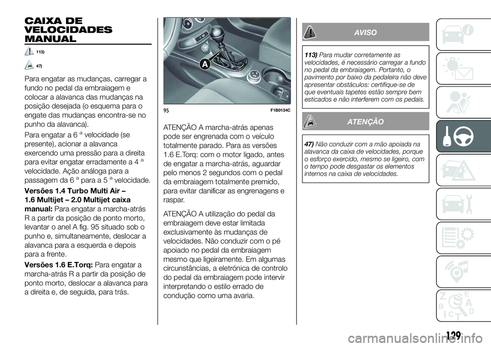 FIAT 500X 2018  Manual de Uso e Manutenção (in Portuguese) CAIXA DE
VELOCIDADES
MANUAL
113)
47)
Para engatar as mudanças, carregar a
fundo no pedal da embraiagem e
colocar a alavanca das mudanças na
posição desejada (o esquema para o
engate das mudanças 