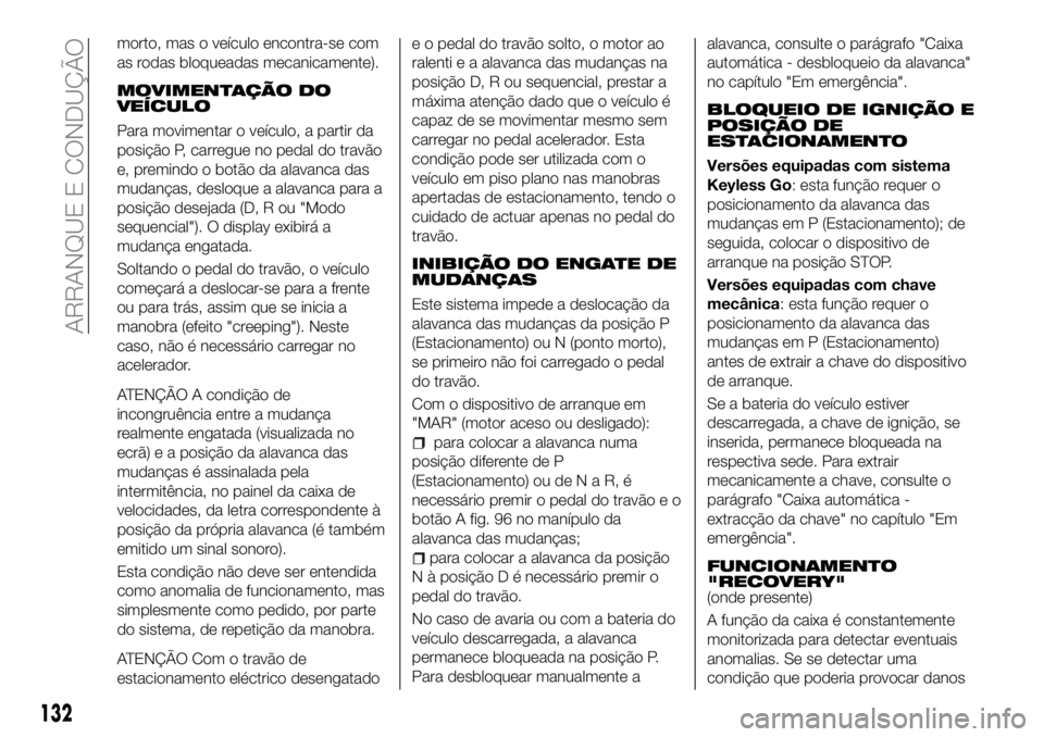 FIAT 500X 2018  Manual de Uso e Manutenção (in Portuguese) morto, mas o veículo encontra-se com
as rodas bloqueadas mecanicamente).
MOVIMENTAÇÃO DO
VEÍCULO
Para movimentar o veículo, a partir da
posição P, carregue no pedal do travão
e, premindo o bot