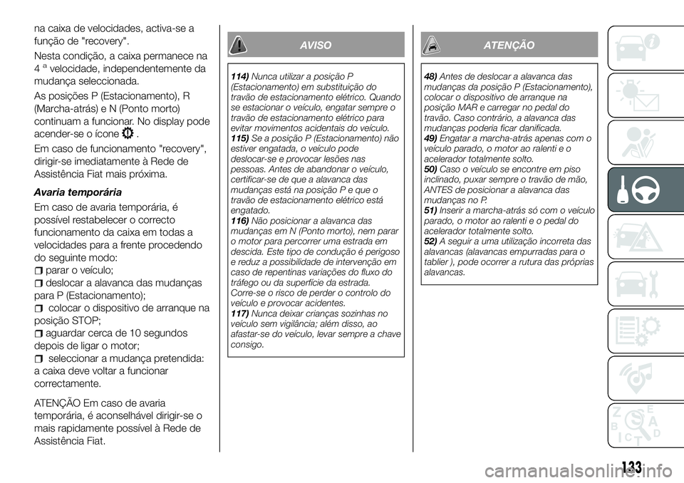 FIAT 500X 2018  Manual de Uso e Manutenção (in Portuguese) na caixa de velocidades, activa-se a
função de "recovery".
Nesta condição, a caixa permanece na
4
avelocidade, independentemente da
mudança seleccionada.
As posições P (Estacionamento),