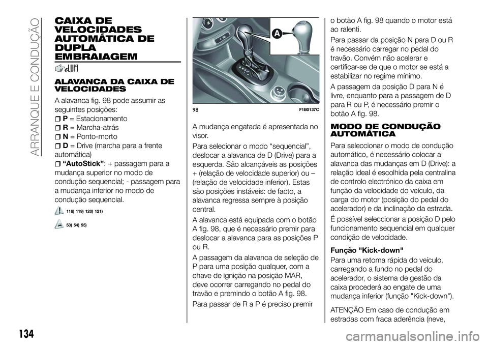 FIAT 500X 2018  Manual de Uso e Manutenção (in Portuguese) CAIXA DE
VELOCIDADES
AUTOMÁTICA DE
DUPLA
EMBRAIAGEM
ALAVANCA DA CAIXA DE
VELOCIDADES
A alavanca fig. 98 pode assumir as
seguintes posições:
P= Estacionamento
R = Marcha-atrás
N = Ponto-morto
D= Dr