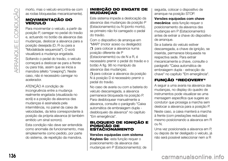 FIAT 500X 2018  Manual de Uso e Manutenção (in Portuguese) morto, mas o veículo encontra-se com
as rodas bloqueadas mecanicamente).
MOVIMENTAÇÃO DO
VEÍCULO
Para movimentar o veículo, a partir da
posição P, carregar no pedal do travão
e, actuando no bo