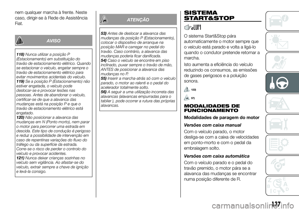 FIAT 500X 2018  Manual de Uso e Manutenção (in Portuguese) nem qualquer marcha à frente. Neste
caso, dirigir-se à Rede de Assistência
Fiat.
AVISO
118)Nunca utilizar a posição P
(Estacionamento) em substituição do
travão de estacionamento elétrico. Qu