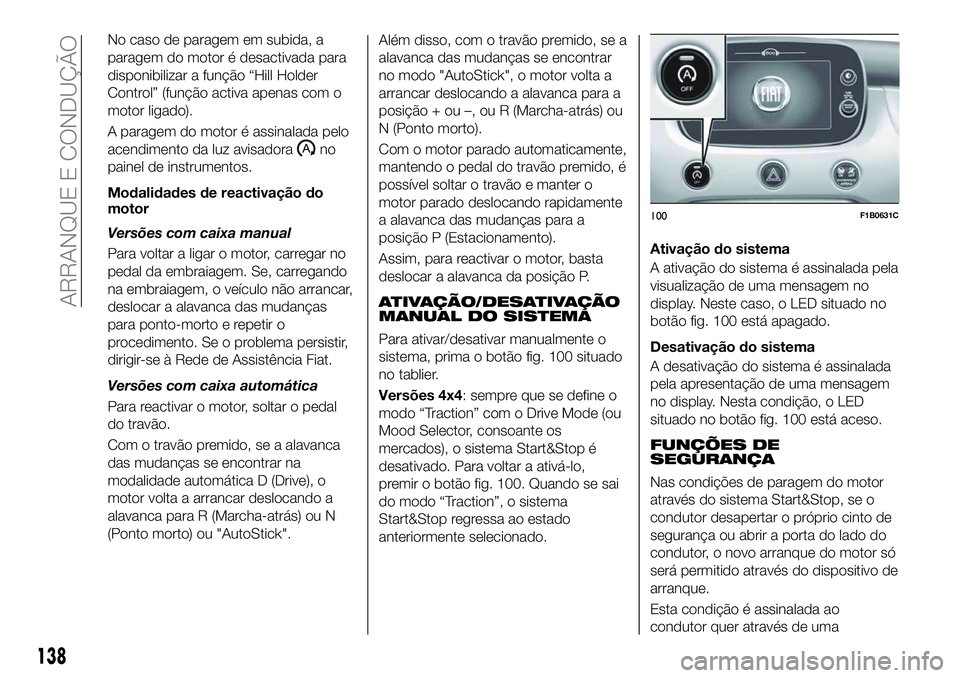 FIAT 500X 2018  Manual de Uso e Manutenção (in Portuguese) No caso de paragem em subida, a
paragem do motor é desactivada para
disponibilizar a função “Hill Holder
Control” (função activa apenas com o
motor ligado).
A paragem do motor é assinalada p