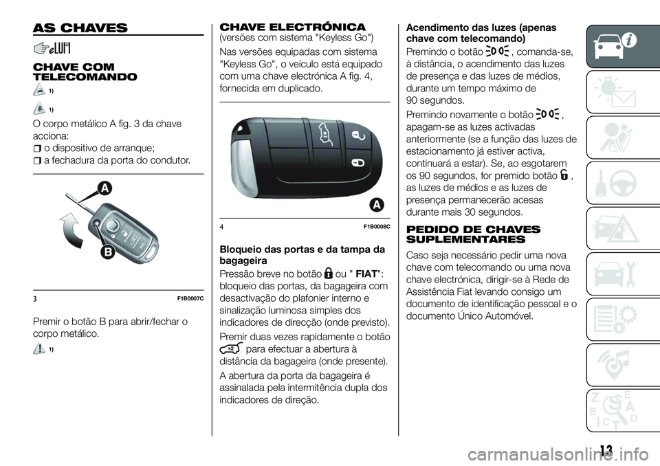 FIAT 500X 2018  Manual de Uso e Manutenção (in Portuguese) AS CHAVES
CHAVE COM
TELECOMANDO
1)
1)
O corpo metálico A fig. 3 da chave
acciona:
o dispositivo de arranque;
a fechadura da porta do condutor.
Premir o botão B para abrir/fechar o
corpo metálico.
1