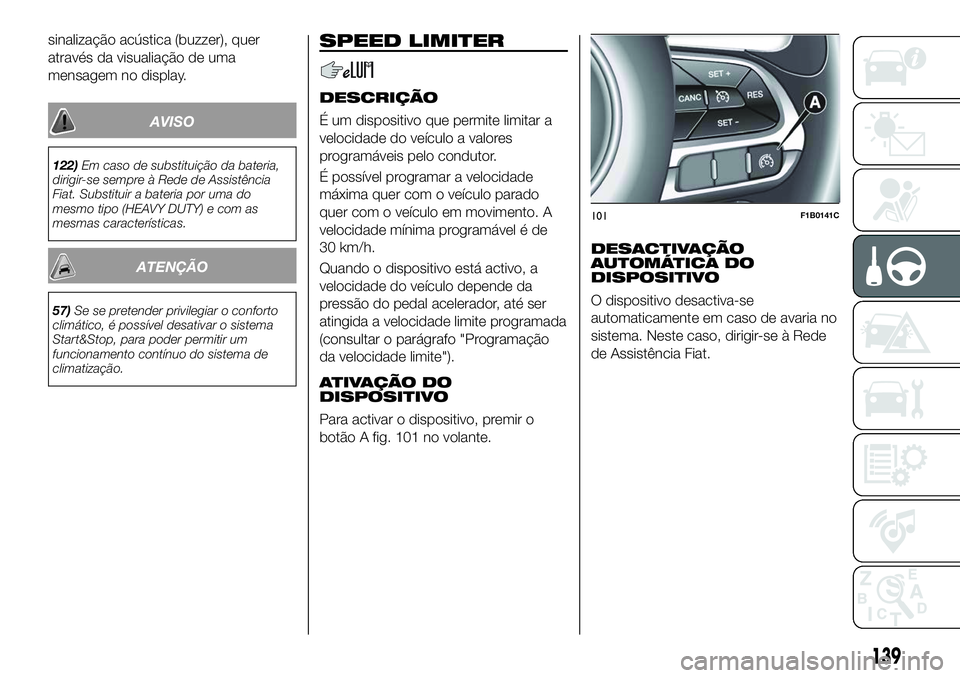 FIAT 500X 2018  Manual de Uso e Manutenção (in Portuguese) sinalização acústica (buzzer), quer
através da visualiação de uma
mensagem no display.
AVISO
122)Em caso de substituição da bateria,
dirigir-se sempre à Rede de Assistência
Fiat. Substituir 