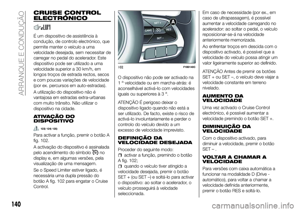 FIAT 500X 2018  Manual de Uso e Manutenção (in Portuguese) CRUISE CONTROL
ELECTRÓNICO
É um dispositivo de assistência à
condução, de controlo electrónico, que
permite manter o veículo a uma
velocidade desejada, sem necessitar de
carregar no pedal do a