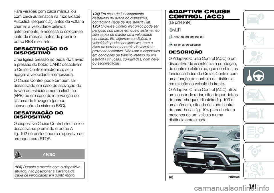 FIAT 500X 2018  Manual de Uso e Manutenção (in Portuguese) Para versões com caixa manual ou
com caixa automática na modalidade
Autostick (sequencial), antes de voltar a
chamar a velocidade definida
anteriormente, é necessário colocar-se
junto da mesma, an