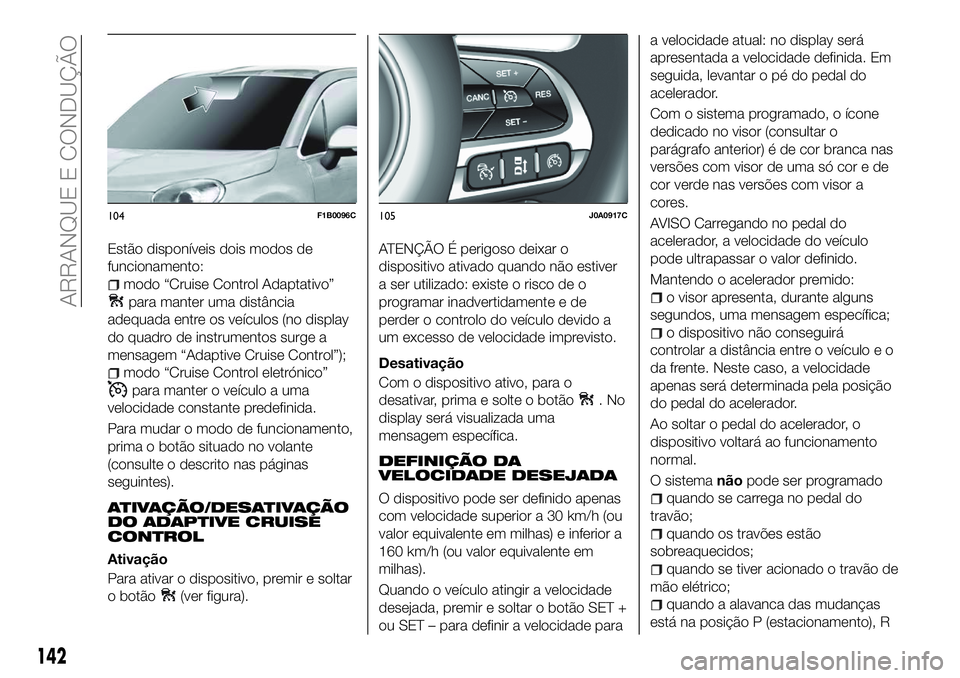 FIAT 500X 2018  Manual de Uso e Manutenção (in Portuguese) Estão disponíveis dois modos de
funcionamento:
modo “Cruise Control Adaptativo”
para manter uma distância
adequada entre os veículos (no display
do quadro de instrumentos surge a
mensagem “A