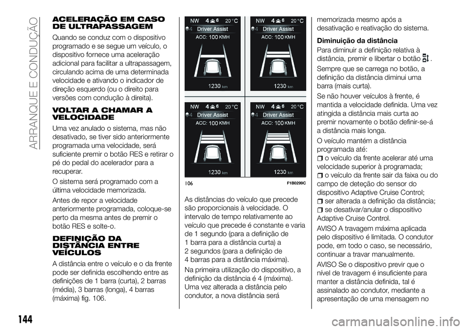 FIAT 500X 2018  Manual de Uso e Manutenção (in Portuguese) ACELERAÇÃO EM CASO
DE ULTRAPASSAGEM
Quando se conduz com o dispositivo
programado e se segue um veículo, o
dispositivo fornece uma aceleração
adicional para facilitar a ultrapassagem,
circulando 
