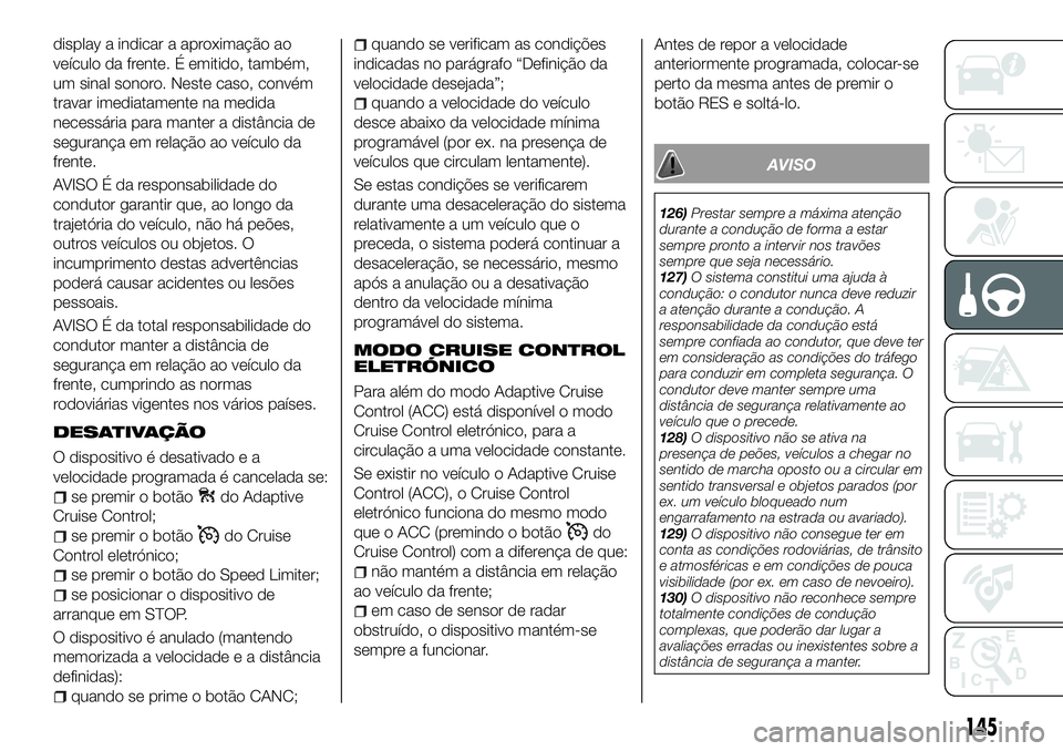 FIAT 500X 2018  Manual de Uso e Manutenção (in Portuguese) display a indicar a aproximação ao
veículo da frente. É emitido, também,
um sinal sonoro. Neste caso, convém
travar imediatamente na medida
necessária para manter a distância de
segurança em 