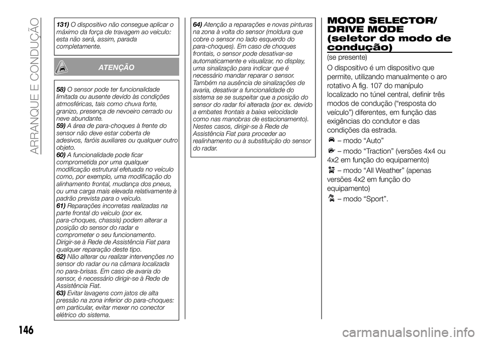 FIAT 500X 2018  Manual de Uso e Manutenção (in Portuguese) 131)O dispositivo não consegue aplicar o
máximo da força de travagem ao veículo:
esta não será, assim, parada
completamente.
ATENÇÃO
58) O sensor pode ter funcionalidade
limitada ou ausente de