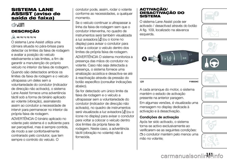 FIAT 500X 2018  Manual de Uso e Manutenção (in Portuguese) SISTEMA LANE
ASSIST (aviso de
saída de faixa)
DESCRIÇÃO
69) 70) 71) 72) 73) 74)
O sistema Lane Assist utiliza uma
câmara situada no pára-brisas para
detectar os limites da faixa de rodagem
e aval