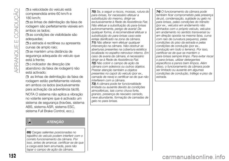 FIAT 500X 2018  Manual de Uso e Manutenção (in Portuguese) a velocidade do veículo está
compreendida entre 60 km/h e
180 km/h;
as linhas de delimitação da faixa de
rodagem são perfeitamente visíveis em
ambos os lados;
as condições de visibilidade são