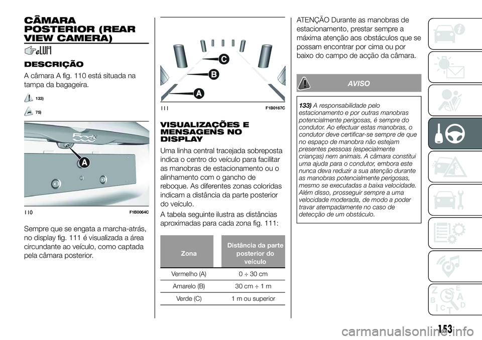 FIAT 500X 2018  Manual de Uso e Manutenção (in Portuguese) CÂMARA
POSTERIOR (REAR
VIEW CAMERA)
DESCRIÇÃO
A câmara A fig. 110 está situada na
tampa da bagageira.
133)
75)
Sempre que se engata a marcha-atrás,
no display fig. 111 é visualizada a área
cir