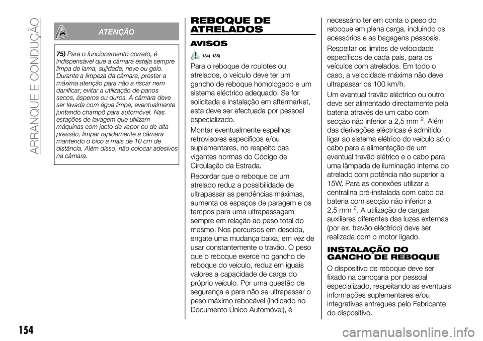FIAT 500X 2018  Manual de Uso e Manutenção (in Portuguese) ATENÇÃO
75)Para o funcionamento correto, é
indispensável que a câmara esteja sempre
limpa de lama, sujidade, neve ou gelo.
Durante a limpeza da câmara, prestar a
máxima atenção para não a ri