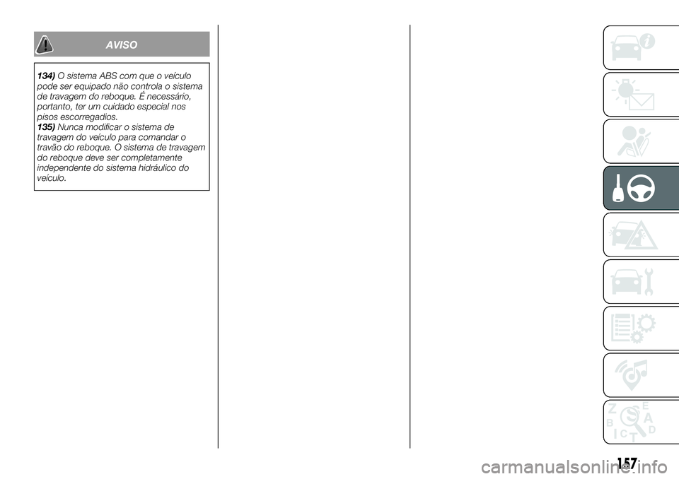 FIAT 500X 2018  Manual de Uso e Manutenção (in Portuguese) AVISO
134)O sistema ABS com que o veículo
pode ser equipado não controla o sistema
de travagem do reboque. É necessário,
portanto, ter um cuidado especial nos
pisos escorregadios.
135) Nunca modif