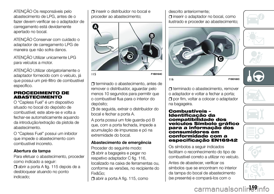 FIAT 500X 2018 Manual de Uso e Manutenção (in Portuguese) ATENÇÃO Os responsáveis pelo
abastecimento de LPG, antes de o
fazer devem verificar se o adaptador de
carregamento está devidamente
apertado no bocal.
ATENÇÃO Conservar com cuidado o
adaptador d FIAT 500X 2018 Manual de Uso e Manutenção (in Portuguese) ATENÇÃO Os responsáveis pelo
abastecimento de LPG, antes de o
fazer devem verificar se o adaptador de
carregamento está devidamente
apertado no bocal.
ATENÇÃO Conservar com cuidado o
adaptador d